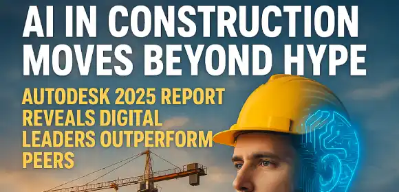 AI in Construction Moves Beyond Hype: Autodesk 2025 Report Reveals Digital Leaders Outperform Peers