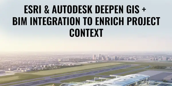 Esri & Autodesk Deepen GIS + BIM Integration to Enrich Project Context