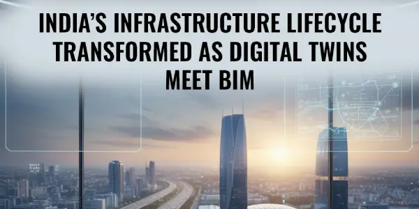 India’s Infrastructure Lifecycle Transformed as Digital Twins Meet BIM