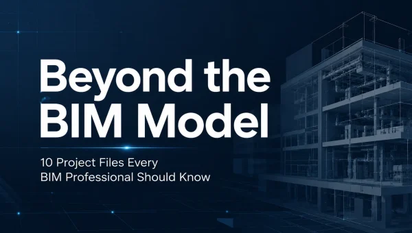 Beyond the BIM model: 10 project files every BIM professional should know