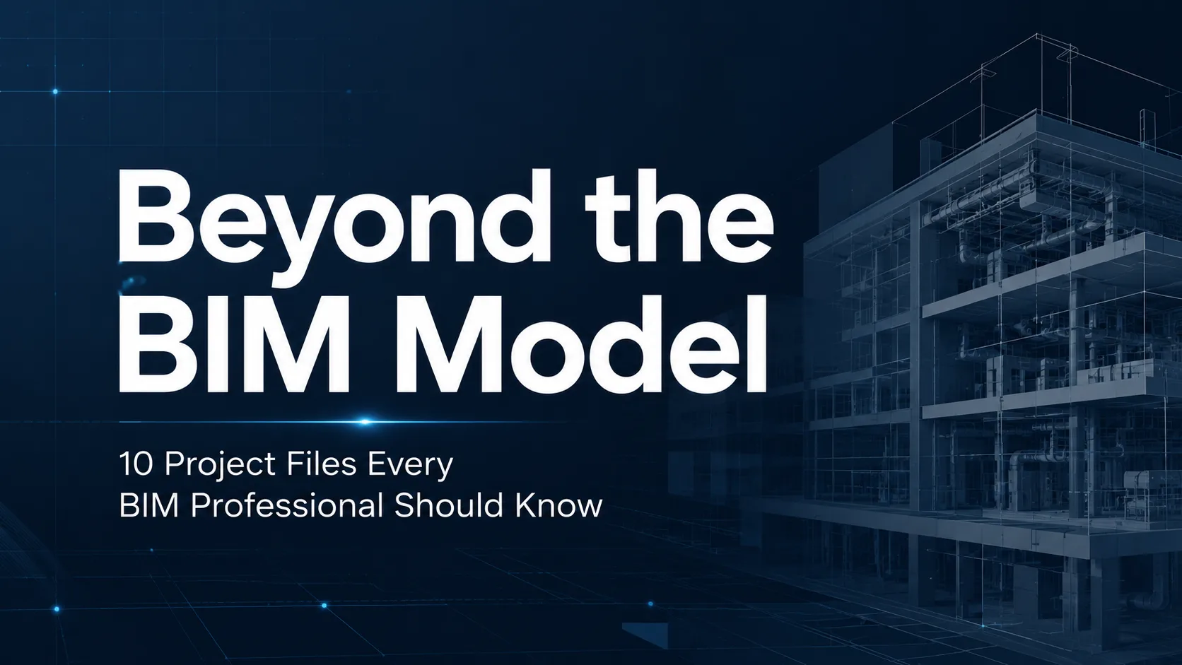 Beyond the BIM Model: 10 Project Files Every BIM Professional Should Know